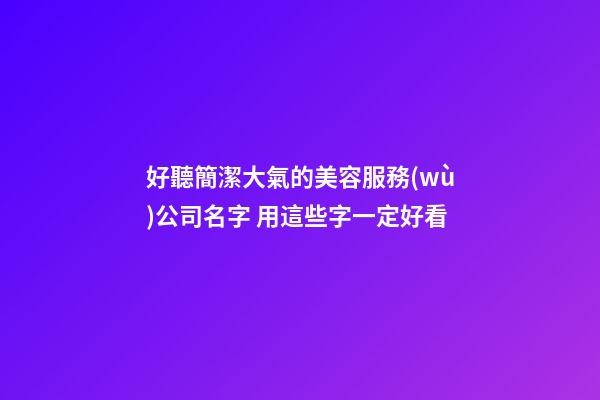 好聽簡潔大氣的美容服務(wù)公司名字 用這些字一定好看-第1張-公司起名-玄機(jī)派